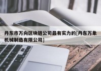 丹东市万向区块链公司最有实力的[丹东万象机械制造有限公司]