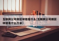 互联网公司做区块链是什么[互联网公司做区块链是什么行业]