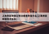 上海市区块链公司注册条件是什么[上海市区块链技术协会]