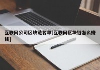 互联网公司区块链名单[互联网区块链怎么赚钱]