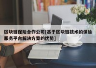 区块链保险合作公司[基于区块链技术的保险服务平台解决方案的优势]