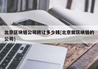 北京区块链公司转让多少钱[北京做区块链的公司]