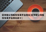 区块链公司股权交易平台排名[区块链公司股权交易平台排名前十]