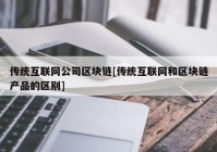 传统互联网公司区块链[传统互联网和区块链产品的区别]