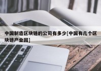 中国制造区块链的公司有多少[中国有几个区块链产业园]