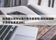 区块链公司可以发行数字货币吗[做区块链数字货币交易违法吗]