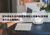 区块链永久合约股票有哪些公司参与[区块链合约怎么赚钱的]