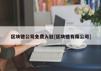 区块链公司免费入驻[区块链有限公司]