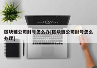 区块链公司封号怎么办[区块链公司封号怎么办理]