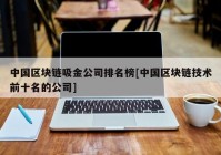 中国区块链吸金公司排名榜[中国区块链技术前十名的公司]