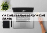 广州区块链金融公司有哪些公司[广州区块链系统开发]