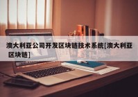 澳大利亚公司开发区块链技术系统[澳大利亚 区块链]