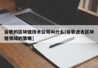 谷歌的区块链技术公司叫什么[谷歌进去区块链领域的策略]