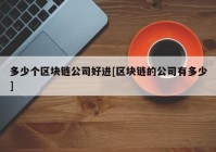 多少个区块链公司好进[区块链的公司有多少]