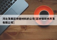 河北发展区块链材料的公司[区块链技术开发有限公司]