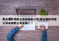 联合国区块链公司有哪些公司[联合国区块链公司有哪些公司名称]