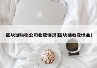 区块链购物公司收费情况[区块链收费标准]