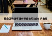 越南区块链项目有哪些公司[越南 产业链]